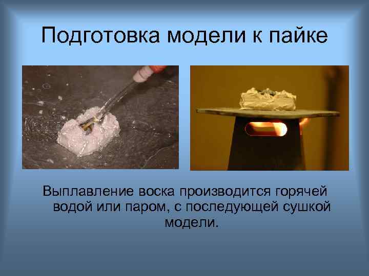 Подготовка модели к пайке Выплавление воска производится горячей водой или паром, с последующей сушкой