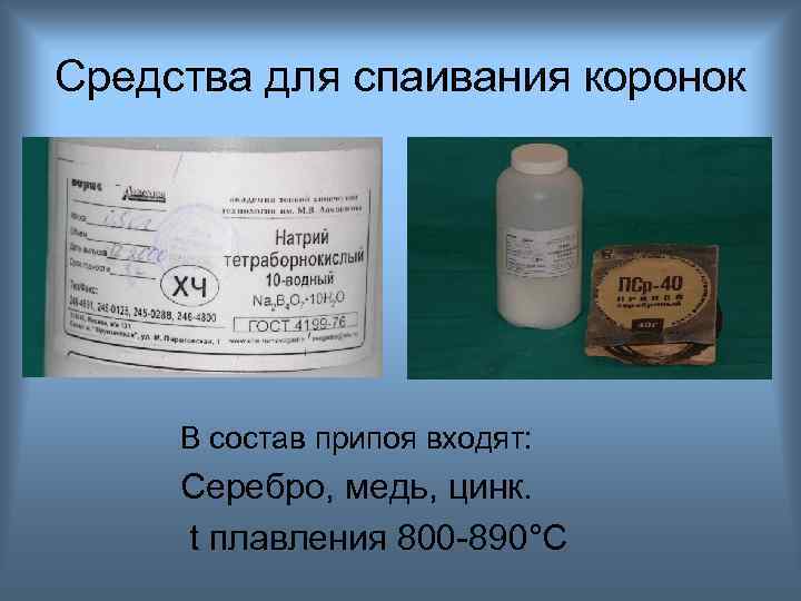 Средства для спаивания коронок В состав припоя входят: Серебро, медь, цинк. t плавления 800