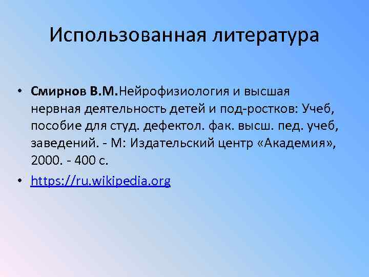 Использованная литература • Смирнов В. М. Нейрофизиология и высшая нервная деятельность детей и под