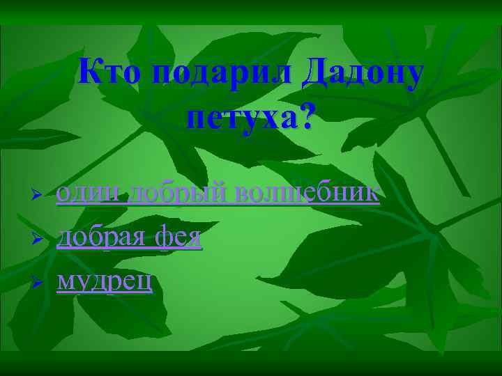 Кто подарил Дадону петуха? Ø Ø Ø один добрый волшебник добрая фея мудрец 