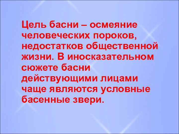 Цель басни – осмеяние человеческих пороков, недостатков общественной жизни. В иносказательном сюжете басни действующими