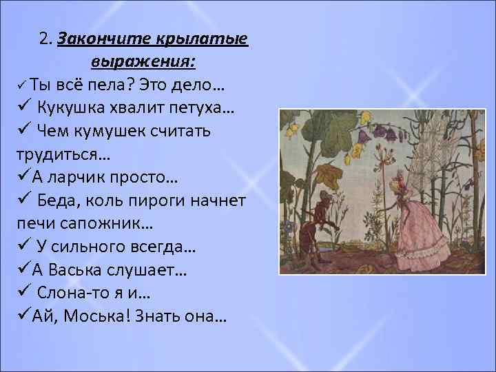 2. Закончите крылатые выражения: ü Ты всё пела? Это дело… ü Кукушка хвалит петуха…
