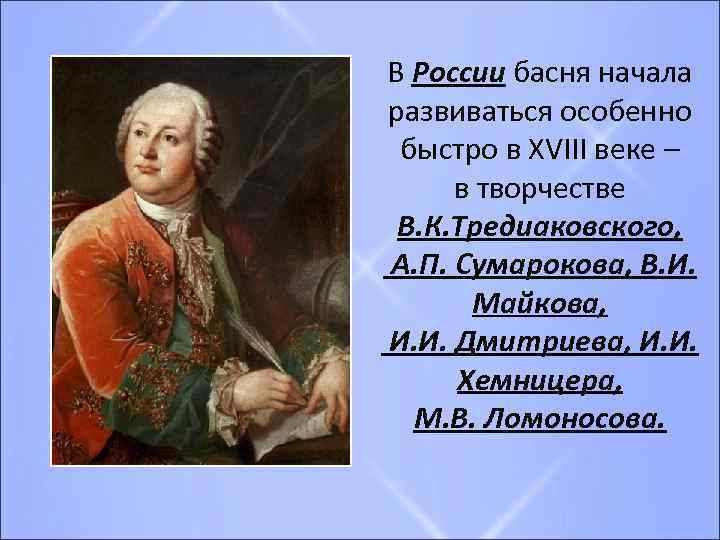 В России басня начала развиваться особенно быстро в XVIII веке – в творчестве В.