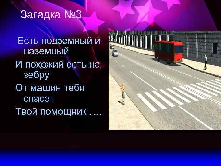 Загадка № 3 Есть подземный и наземный И похожий есть на зебру От машин