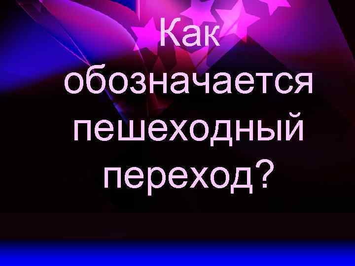 Как обозначается пешеходный переход? 