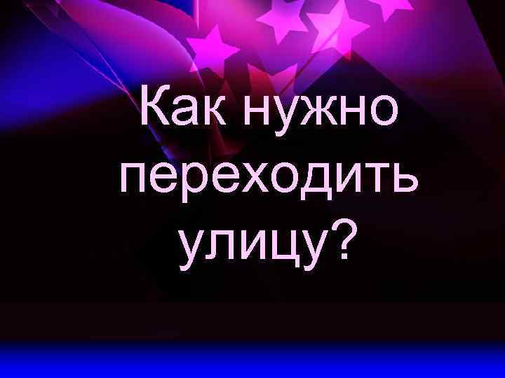 Как нужно переходить улицу? 