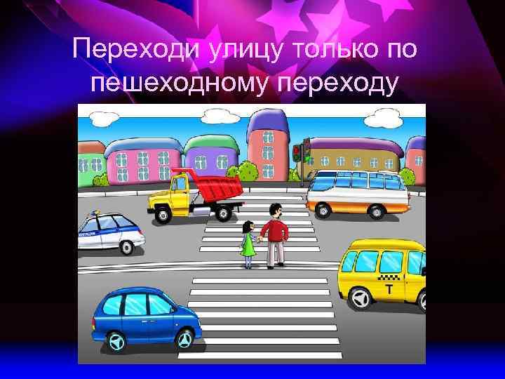 Переходи улицу только по пешеходному переходу 