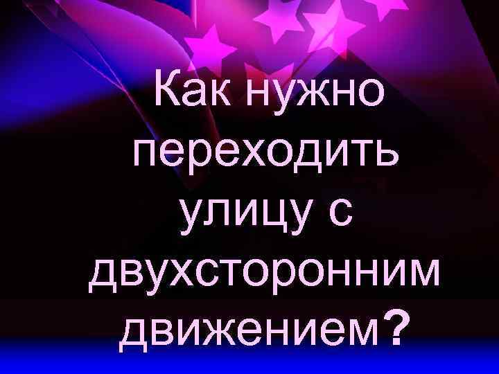 Как нужно переходить улицу с двухсторонним движением? 