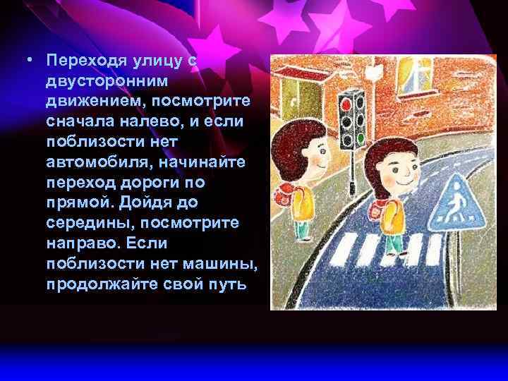  • Переходя улицу с двусторонним движением, посмотрите сначала налево, и если поблизости нет