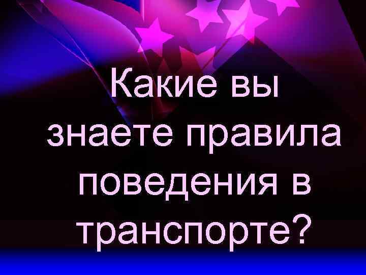 Какие вы знаете правила поведения в транспорте? 