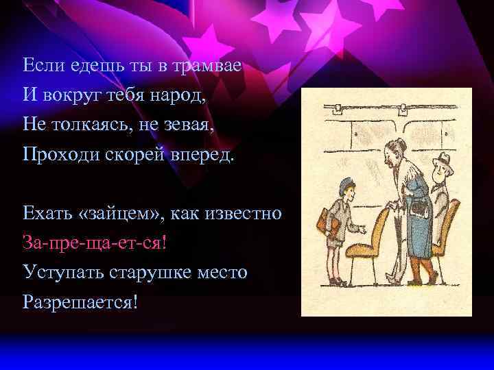 Если едешь ты в трамвае И вокруг тебя народ, Не толкаясь, не зевая, Проходи