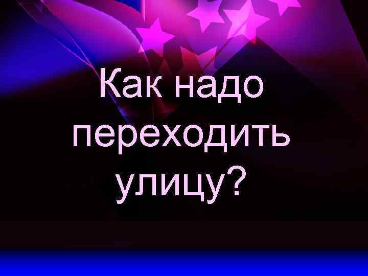 Как надо переходить улицу? 