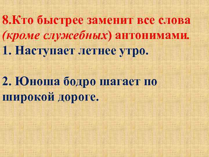 8. Кто быстрее заменит все слова (кроме служебных) антонимами. 1. Наступает летнее утро. 2.