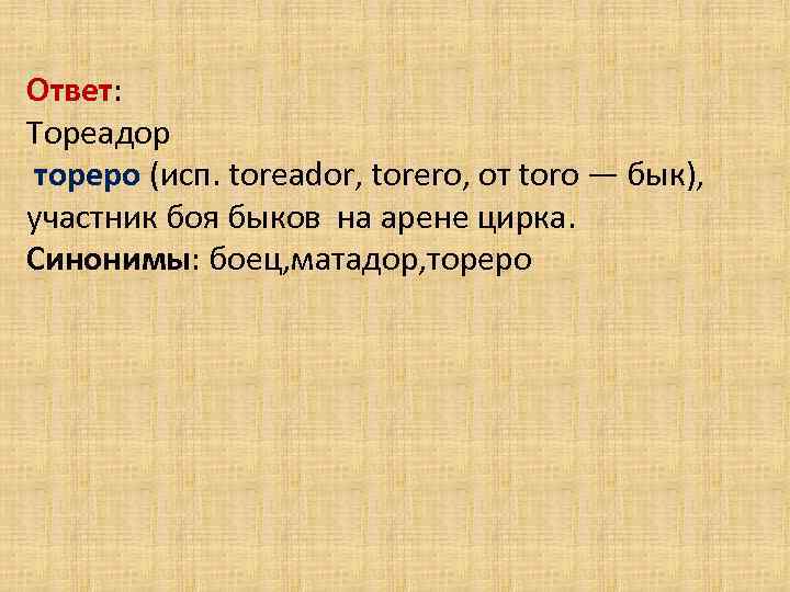 Ответ: Тореадор тореро (исп. toreador, torero, от toro — бык), участник боя быков на