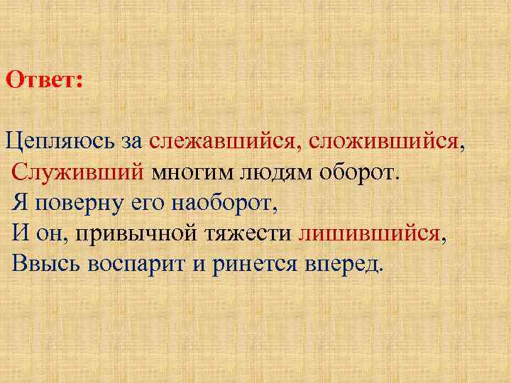 Ответ: Цепляюсь за слежавшийся, сложившийся, Служивший многим людям оборот. Я поверну его наоборот, И