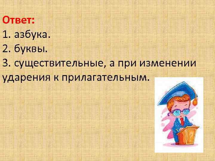 Ответ: 1. азбука. 2. буквы. 3. существительные, а при изменении ударения к прилагательным. 