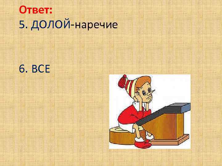 Ответ: 5. ДОЛОЙ-наречие 6. ВСЕ 