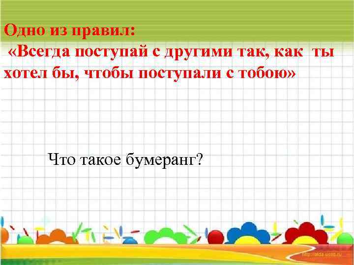 Одно из правил: «Всегда поступай с другими так, как ты хотел бы, чтобы поступали