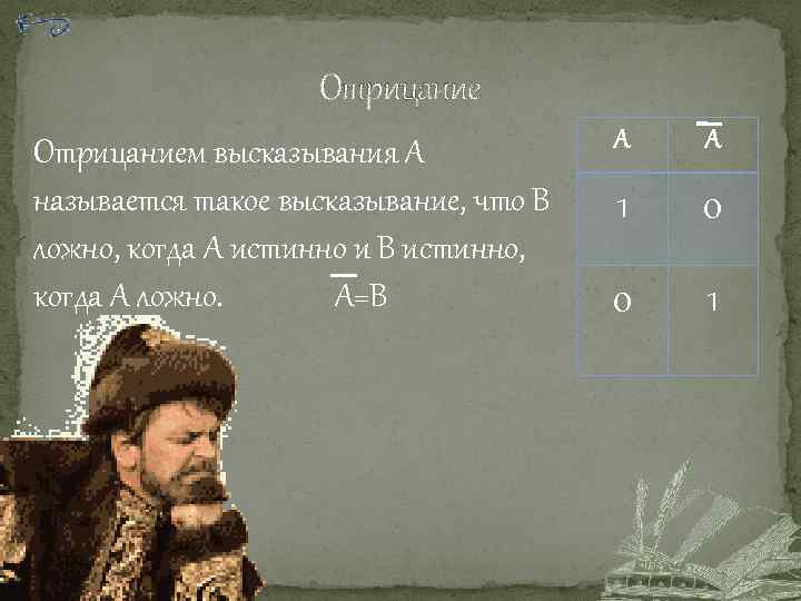 Отрицанием высказывания А называется такое высказывание, что В ложно, когда А истинно и В