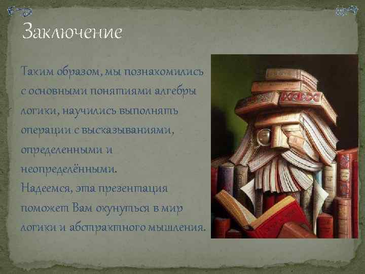 Заключение Таким образом, мы познакомились с основными понятиями алгебры логики, научились выполнять операции с