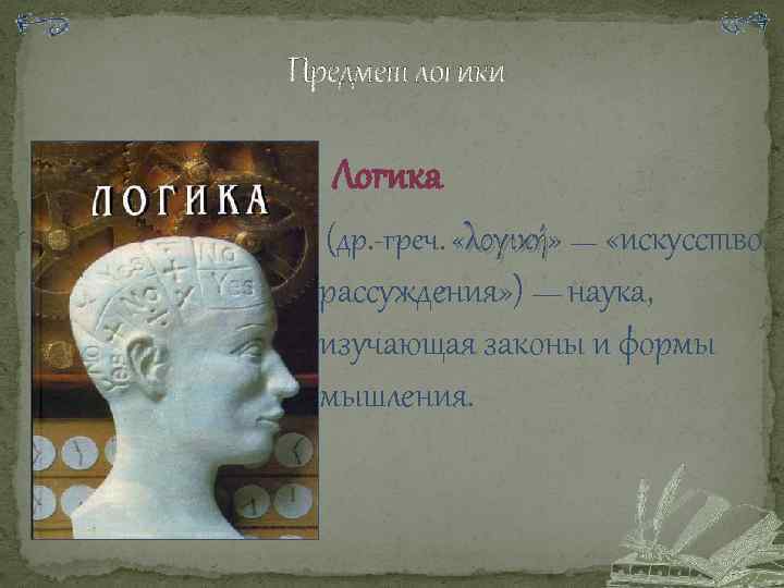 Предмет логики Логика (др. -греч. «λογική» — «искусство λογική рассуждения» ) — наука, изучающая