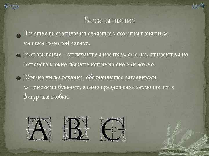 Высказывания Понятие высказывания является исходным понятием математической логики. Высказывание – утвердительное предложение, относительно которого