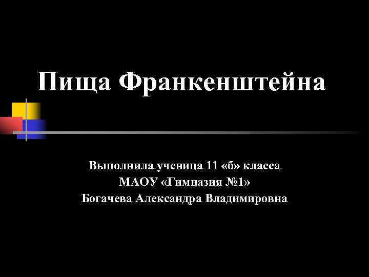 Пища Франкенштейна Выполнила ученица 11 «б» класса МАОУ «Гимназия № 1» Богачева Александра Владимировна