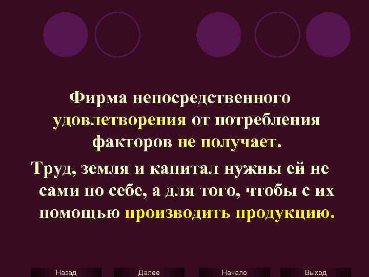 Фирма непосредственного удовлетворения от потребления факторов не получает. Труд, земля и капитал нужны ей