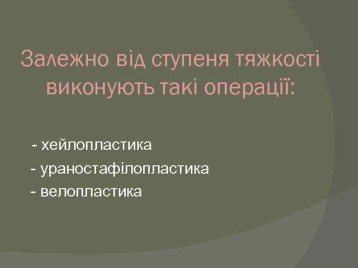 Залежно від ступеня тяжкості виконують такі операції: - хейлопластика - ураностафілопластика - велопластика 