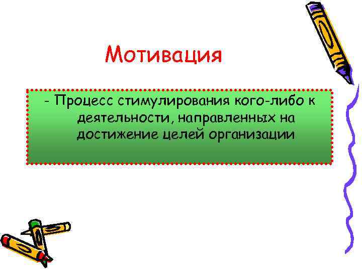 Мотивация - Процесс стимулирования кого-либо к деятельности, направленных на достижение целей организации 