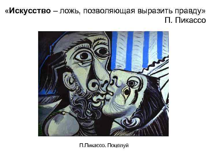  «Искусство – ложь, позволяющая выразить правду» П. Пикассо. Поцелуй 
