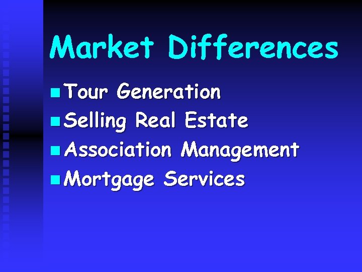 Market Differences n Tour Generation n Selling Real Estate n Association Management n Mortgage