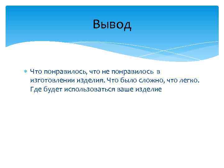 Вывод Что понравилось, что не понравилось в изготовлении изделия. Что было сложно, что легко.