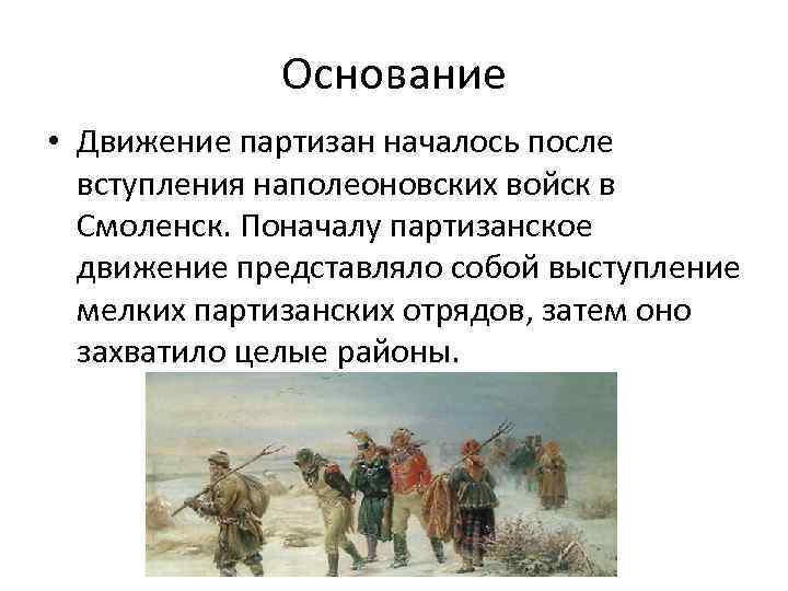 Основание • Движение партизан началось после вступления наполеоновских войск в Смоленск. Поначалу партизанское движение