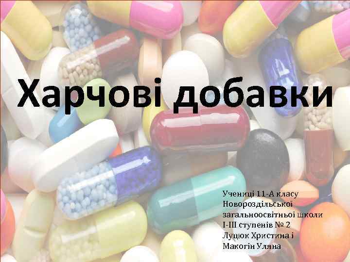Харчові добавки Учениці 11 -А класу Новороздільської загальноосвітньої школи І-ІІІ ступенів № 2 Луцюк