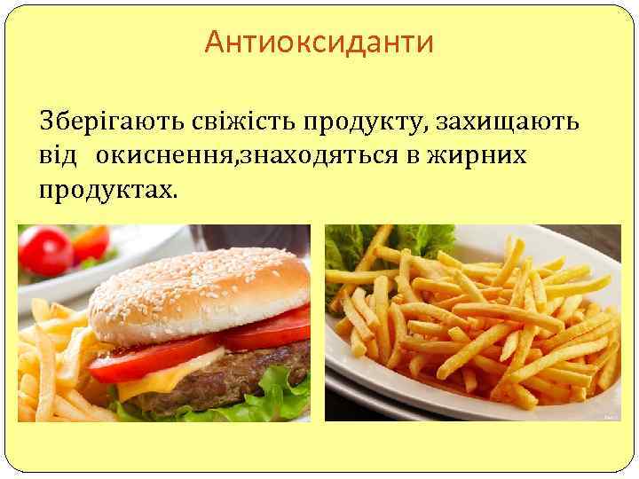 Антиоксиданти Зберігають свіжість продукту, захищають від окиснення, знаходяться в жирних продуктах. 