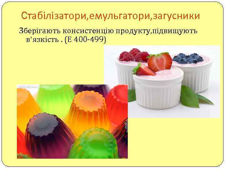Cтабілізатори, емульгатори, загусники Зберігають консистенцію продукту, підвищують в’язкість. (Е 400 -499) 