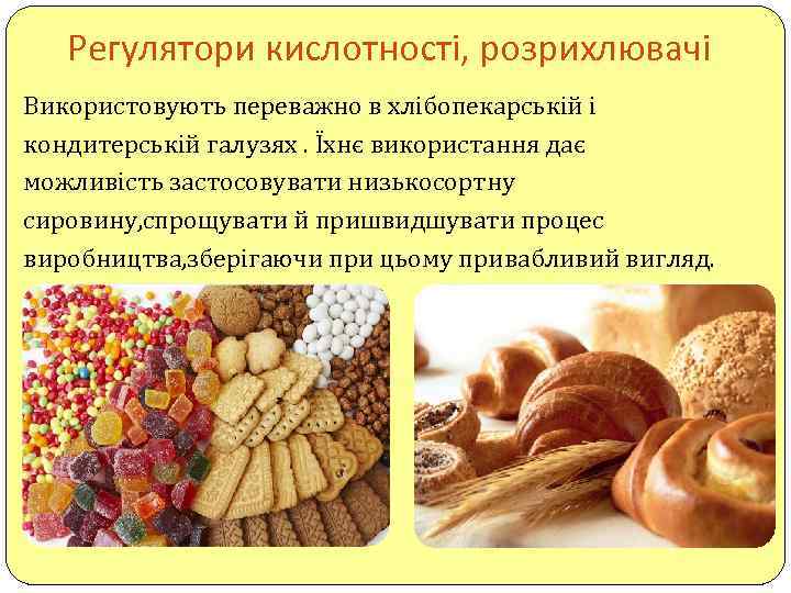 Регулятори кислотності, розрихлювачі Використовують переважно в хлібопекарській і кондитерській галузях. Їхнє використання дає можливість