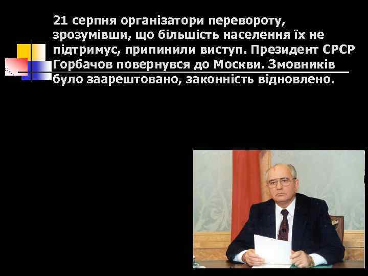 21 серпня організатори перевороту, зрозумівши, що більшість населення їх не підтримус, припинили виступ. Президент