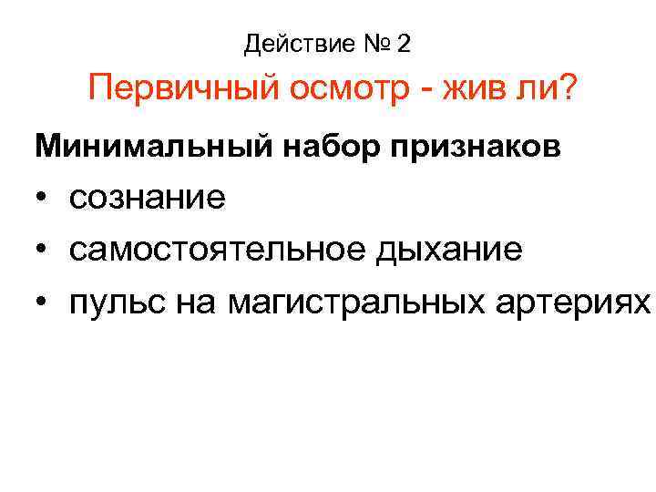 Действие № 2 Первичный осмотр - жив ли? Минимальный набор признаков • сознание •