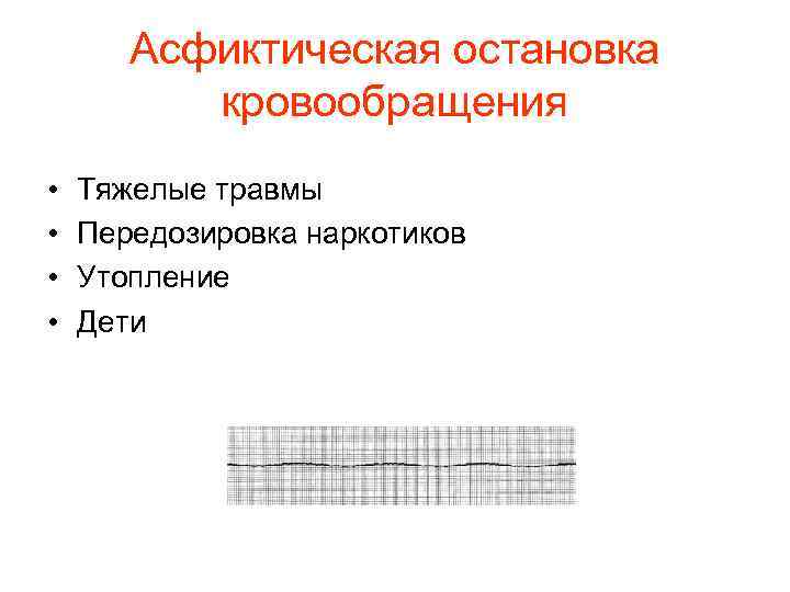 Асфиктическая остановка кровообращения • • Тяжелые травмы Передозировка наркотиков Утопление Дети 