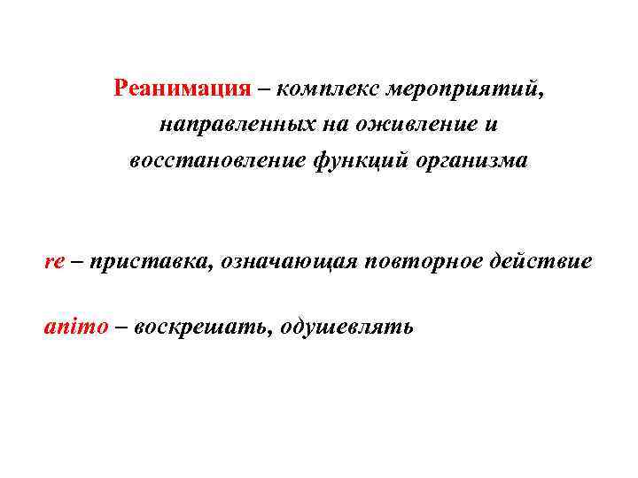 Реанимация – комплекс мероприятий, направленных на оживление и восстановление функций организма re – приставка,