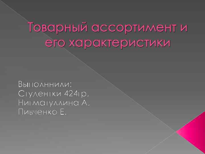 Товарный ассортимент и его характеристики Выполннили: Студентки 424 гр, Нигматуллина А, Пивченко Е. 