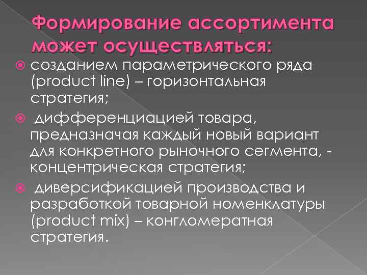 Формирование ассортимента может осуществляться: созданием параметрического ряда (product line) – горизонтальная стратегия; дифференциацией товара,