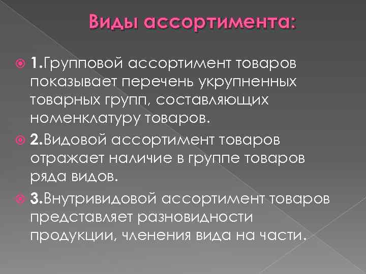 Виды ассортимента: 1. Групповой ассортимент товаров показывает перечень укрупненных товарных групп, составляющих номенклатуру товаров.