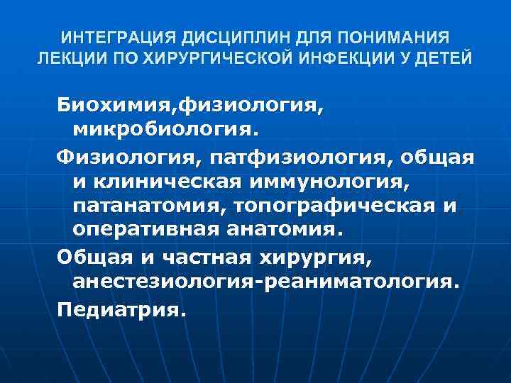 ИНТЕГРАЦИЯ ДИСЦИПЛИН ДЛЯ ПОНИМАНИЯ ЛЕКЦИИ ПО ХИРУРГИЧЕСКОЙ ИНФЕКЦИИ У ДЕТЕЙ Биохимия, физиология, микробиология. Физиология,