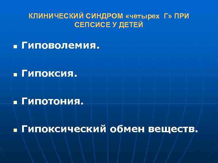 КЛИНИЧЕСКИЙ СИНДРОМ «четырех Г» ПРИ СЕПСИСЕ У ДЕТЕЙ n Гиповолемия. n Гипоксия. n Гипотония.