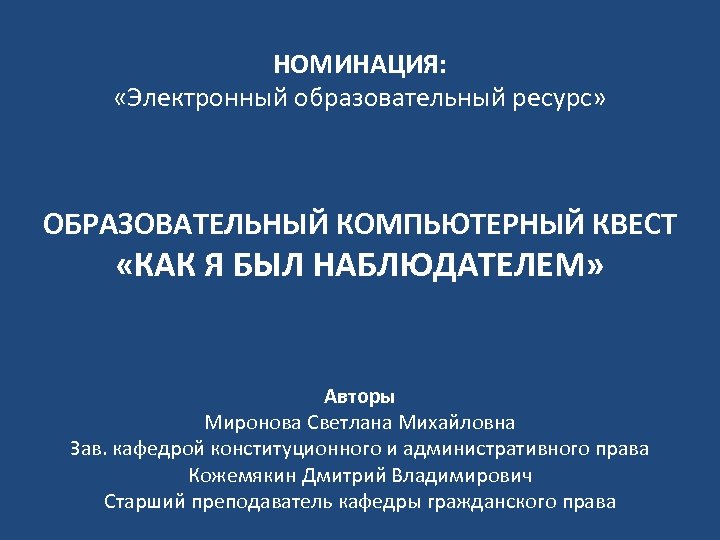 НОМИНАЦИЯ: «Электронный образовательный ресурс» ОБРАЗОВАТЕЛЬНЫЙ КОМПЬЮТЕРНЫЙ КВЕСТ «КАК Я БЫЛ НАБЛЮДАТЕЛЕМ» Авторы Миронова Светлана