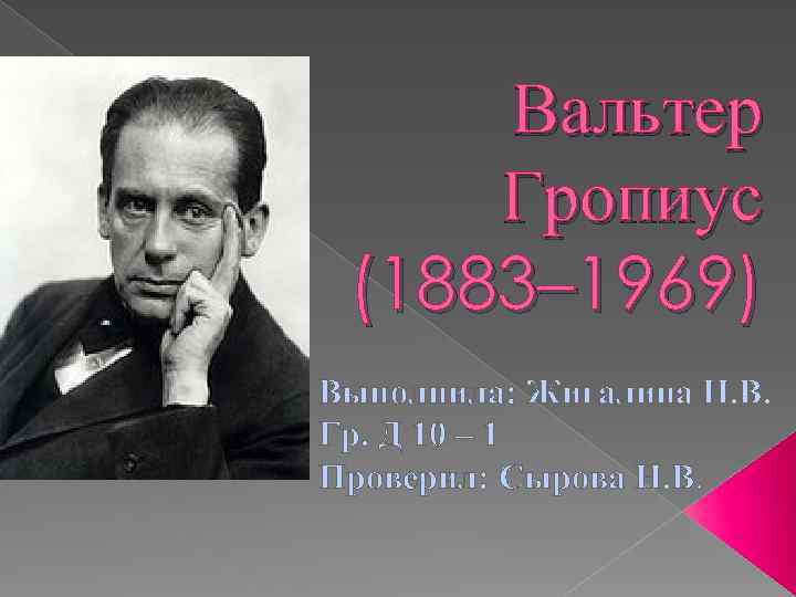 Вальтер Гропиус (1883– 1969) Выполнила: Жигалина Н. В. Гр. Д 10 – 1 Проверил: