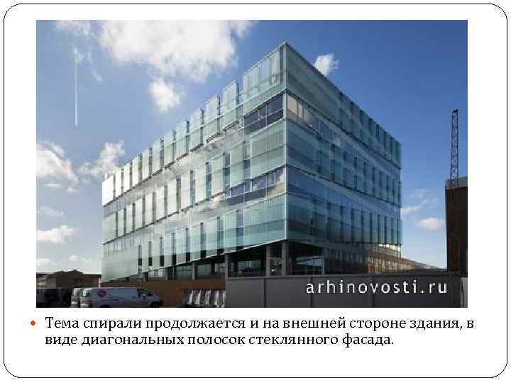  Тема спирали продолжается и на внешней стороне здания, в виде диагональных полосок стеклянного